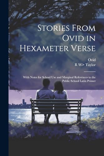 Stories From Ovid in Hexameter Verse: With Notes for School Use and Marginal References to the Public School Latin Primer von Legare Street Press